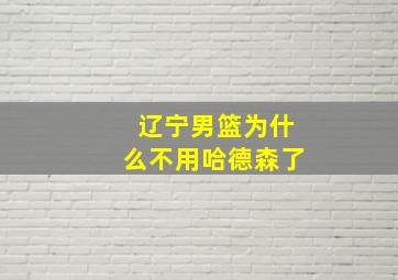 辽宁男篮为什么不用哈德森了