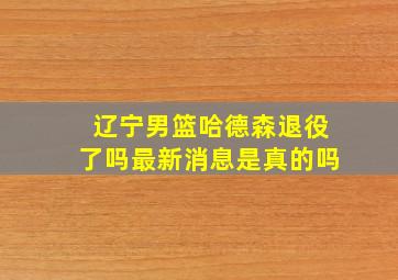 辽宁男篮哈德森退役了吗最新消息是真的吗