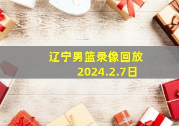 辽宁男篮录像回放2024.2.7日