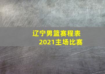 辽宁男篮赛程表2021主场比赛