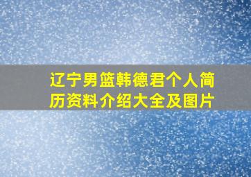 辽宁男篮韩德君个人简历资料介绍大全及图片