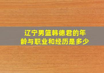 辽宁男篮韩德君的年龄与职业和经历是多少