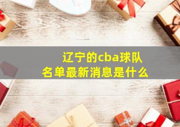 辽宁的cba球队名单最新消息是什么