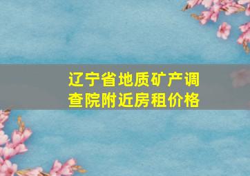 辽宁省地质矿产调查院附近房租价格