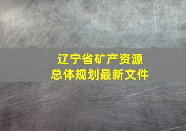 辽宁省矿产资源总体规划最新文件