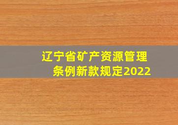 辽宁省矿产资源管理条例新款规定2022