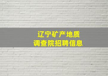 辽宁矿产地质调查院招聘信息