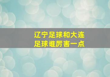 辽宁足球和大连足球谁厉害一点