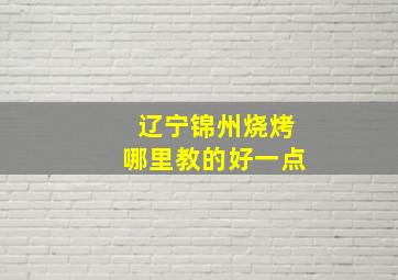 辽宁锦州烧烤哪里教的好一点