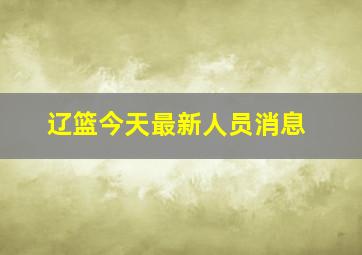 辽篮今天最新人员消息