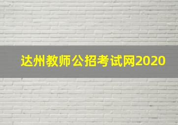 达州教师公招考试网2020