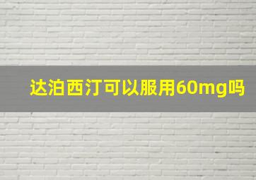 达泊西汀可以服用60mg吗