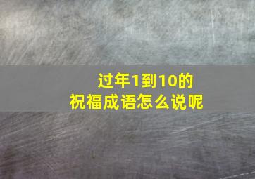 过年1到10的祝福成语怎么说呢