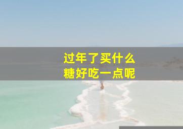 过年了买什么糖好吃一点呢