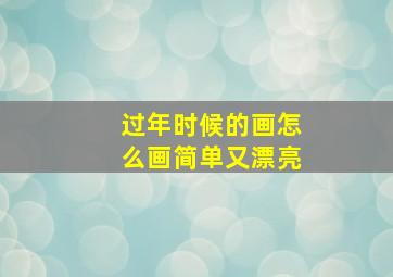 过年时候的画怎么画简单又漂亮