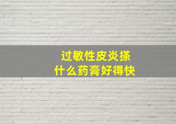 过敏性皮炎搽什么药膏好得快