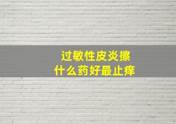 过敏性皮炎擦什么药好最止痒