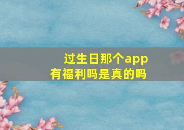 过生日那个app有福利吗是真的吗