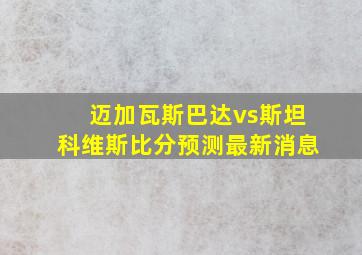 迈加瓦斯巴达vs斯坦科维斯比分预测最新消息