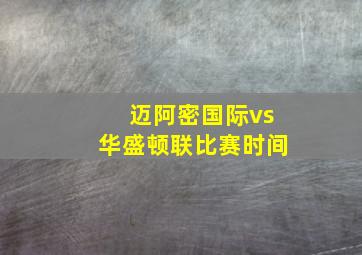 迈阿密国际vs华盛顿联比赛时间