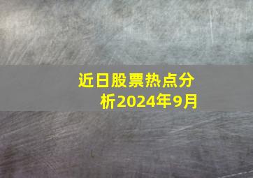 近日股票热点分析2024年9月