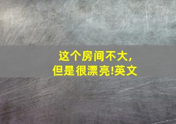 这个房间不大,但是很漂亮!英文