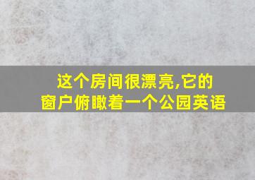 这个房间很漂亮,它的窗户俯瞰着一个公园英语