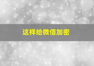 这样给微信加密