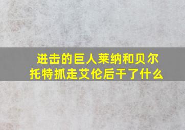 进击的巨人莱纳和贝尔托特抓走艾伦后干了什么