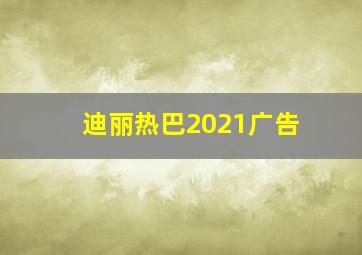 迪丽热巴2021广告