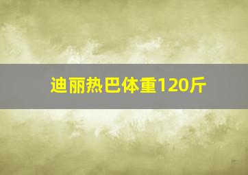 迪丽热巴体重120斤