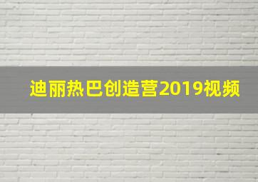 迪丽热巴创造营2019视频