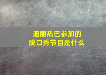 迪丽热巴参加的脱口秀节目是什么