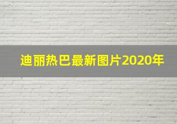 迪丽热巴最新图片2020年