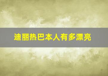 迪丽热巴本人有多漂亮