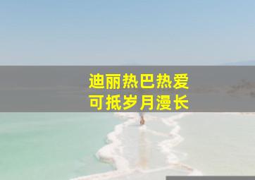 迪丽热巴热爱可抵岁月漫长