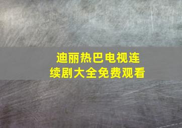 迪丽热巴电视连续剧大全免费观看