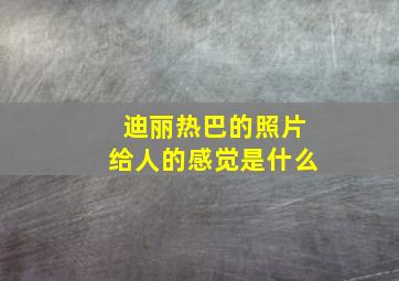 迪丽热巴的照片给人的感觉是什么