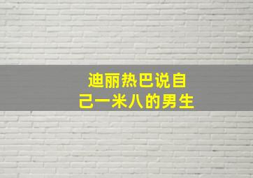 迪丽热巴说自己一米八的男生