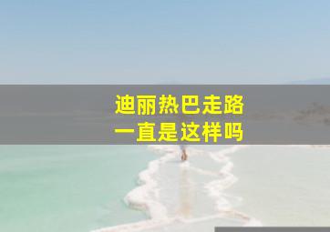 迪丽热巴走路一直是这样吗