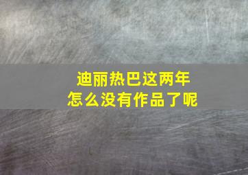 迪丽热巴这两年怎么没有作品了呢