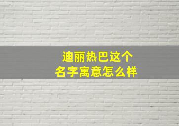 迪丽热巴这个名字寓意怎么样