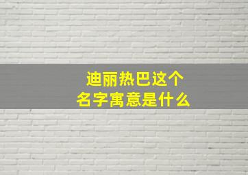 迪丽热巴这个名字寓意是什么