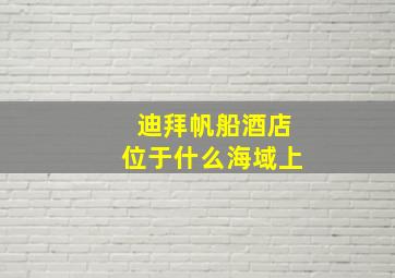 迪拜帆船酒店位于什么海域上