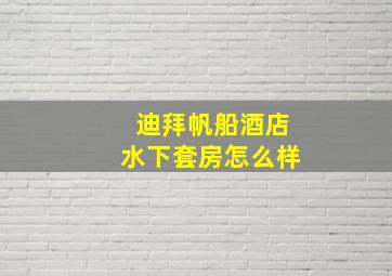 迪拜帆船酒店水下套房怎么样