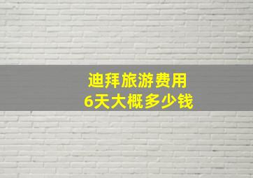 迪拜旅游费用6天大概多少钱