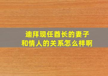 迪拜现任酋长的妻子和情人的关系怎么样啊