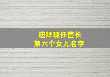 迪拜现任酋长第六个女儿名字