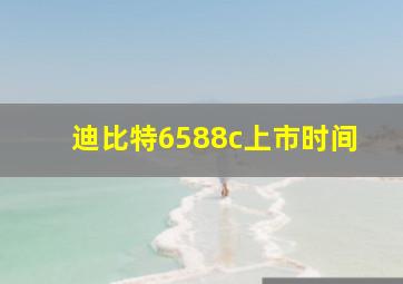 迪比特6588c上市时间