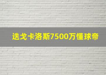 迭戈卡洛斯7500万懂球帝